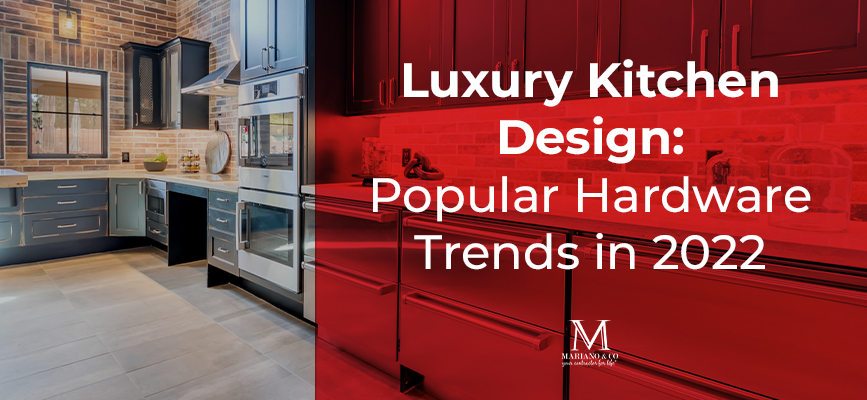 Luxury Kitchen Design: Popular Hardware Trends in 2022 - MARIANO & CO ...